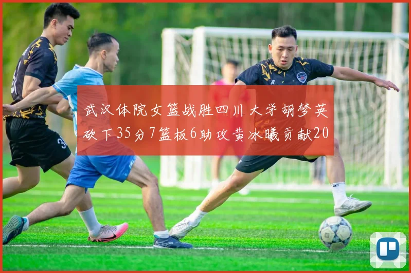 武汉体院女篮战胜四川大学胡梦英砍下35分7篮板6助攻黄冰曦贡献20分