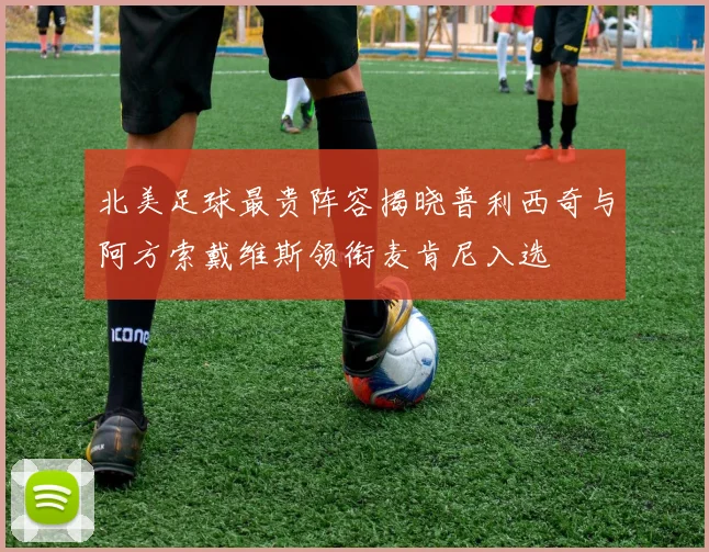 北美足球最贵阵容揭晓普利西奇与阿方索戴维斯领衔麦肯尼入选