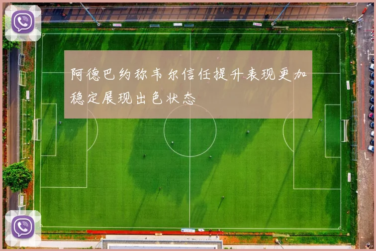 阿德巴约称韦尔信任提升表现更加稳定展现出色状态
