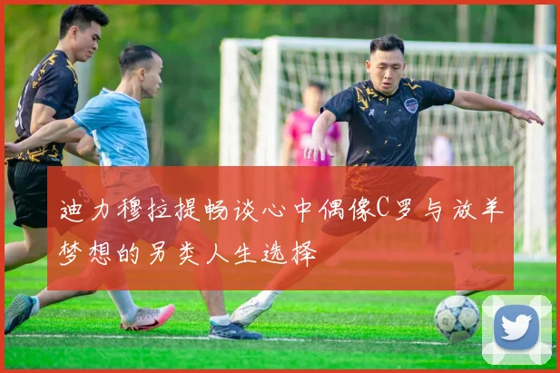 迪力穆拉提畅谈心中偶像C罗与放羊梦想的另类人生选择