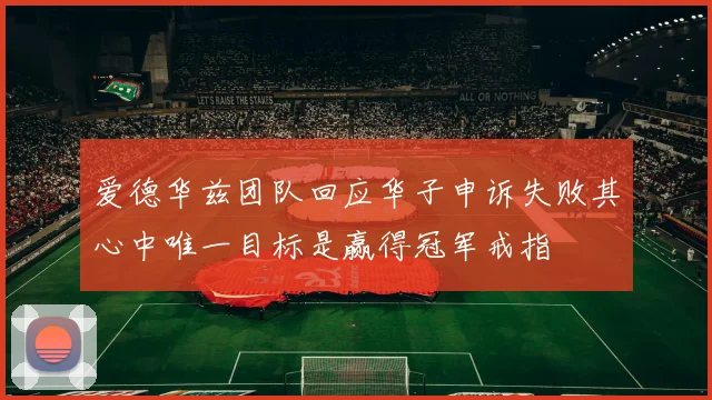 爱德华兹团队回应华子申诉失败其心中唯一目标是赢得冠军戒指