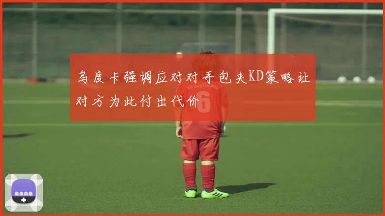 乌度卡强调应对对手包夹KD策略让对方为此付出代价