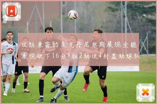 攻防兼备的麦克丹尼尔斯展现全能表现砍下16分8板2助攻4封盖助球队获胜