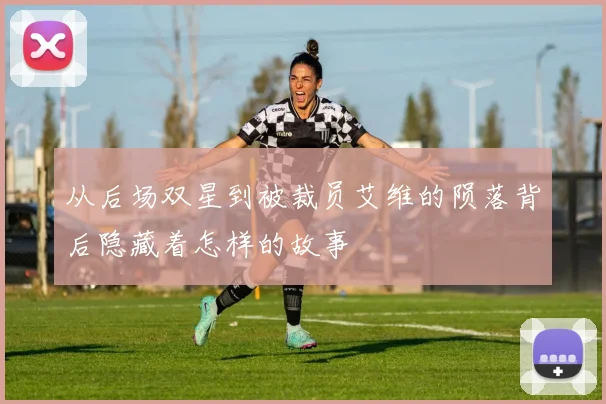 从后场双星到被裁员艾维的陨落背后隐藏着怎样的故事