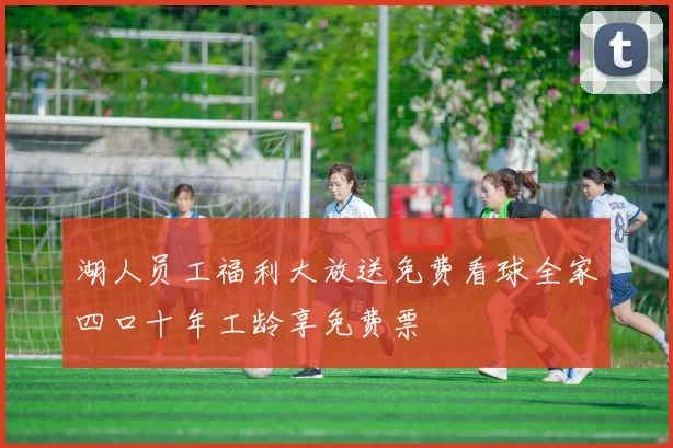 湖人员工福利大放送免费看球全家四口十年工龄享免费票