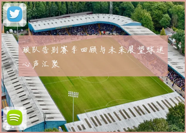 狼队告别赛季回顾与未来展望球迷心声汇聚