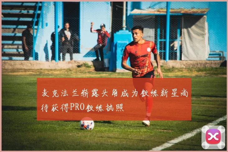 麦克法兰崭露头角成为教练新星尚待获得PRO教练执照